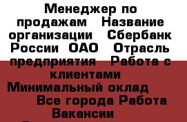 Менеджер по продажам › Название организации ­ Сбербанк России, ОАО › Отрасль предприятия ­ Работа с клиентами › Минимальный оклад ­ 25 000 - Все города Работа » Вакансии   . Башкортостан респ.,Баймакский р-н